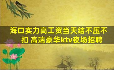 海口实力高工资当天结不压不扣 高端豪华ktv夜场招聘